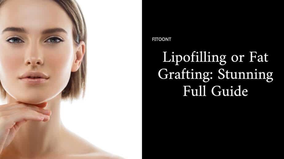 Lipofilling | Fat Grafting: Stunning Full Guide - Fitoont